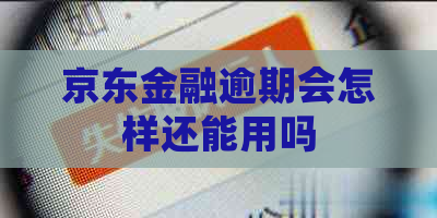 京东金融逾期会怎样还能用吗