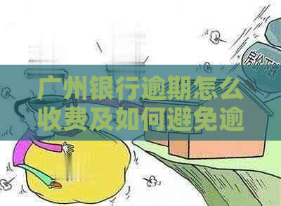 广州银行逾期怎么收费及如何避免逾期费用呢