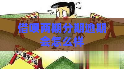 借呗两期分期逾期会怎么样