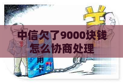 中信欠了9000块钱怎么协商处理