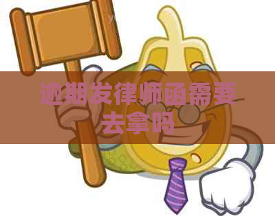 逾期发律师函需要去拿吗