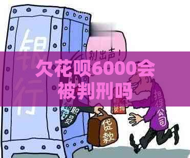 欠花呗6000会被判刑吗