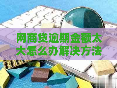 网商贷逾期金额太大怎么办解决方法