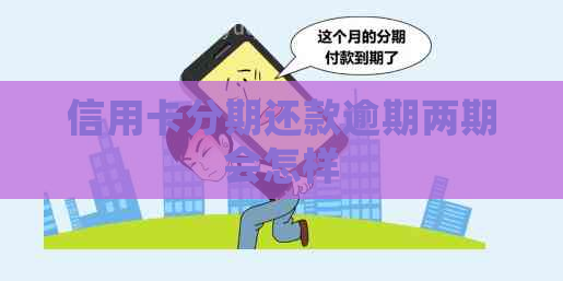 信用卡分期还款逾期两期会怎样