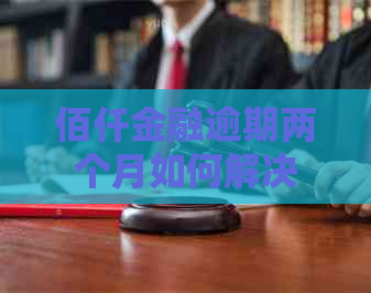 佰仟金融逾期两个月如何解决