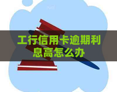 工行信用卡逾期利息高怎么办