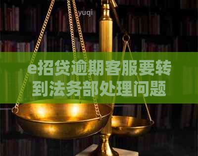 e招贷逾期客服要转到法务部处理问题