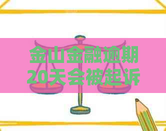 金山金融逾期20天会被起诉吗