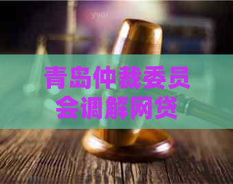 青岛仲裁委员会调解网贷