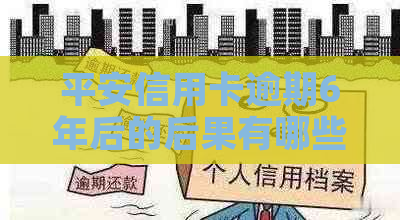 平安信用卡逾期6年后的后果有哪些