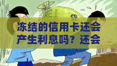 冻结的信用卡还会产生利息吗？还会扣年费吗？怎么办？