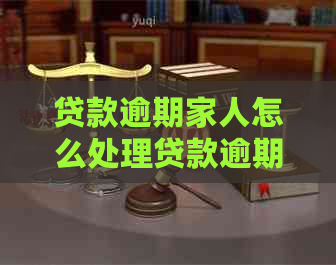 贷款逾期家人怎么处理贷款逾期家人怎么解决