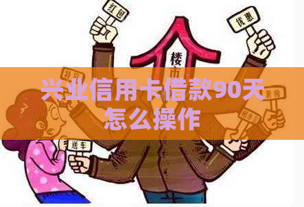 兴业信用卡借款90天怎么操作