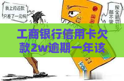 工商银行信用卡欠款2w逾期一年该如何处理