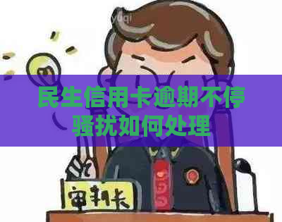 民生信用卡逾期不停如何处理