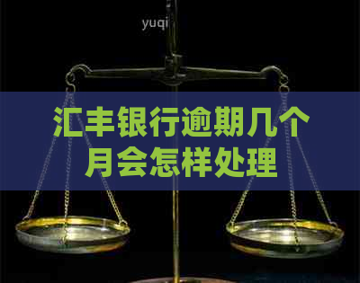 汇丰银行逾期几个月会怎样处理