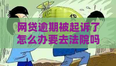 网贷逾期被起诉了怎么办要去法院吗