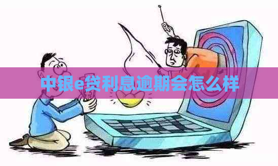 中银e贷利息逾期会怎么样