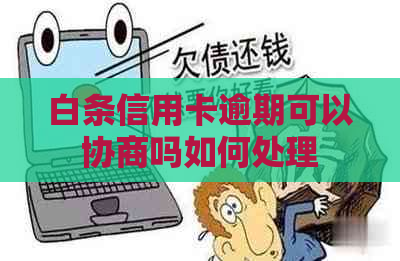 白条信用卡逾期可以协商吗如何处理