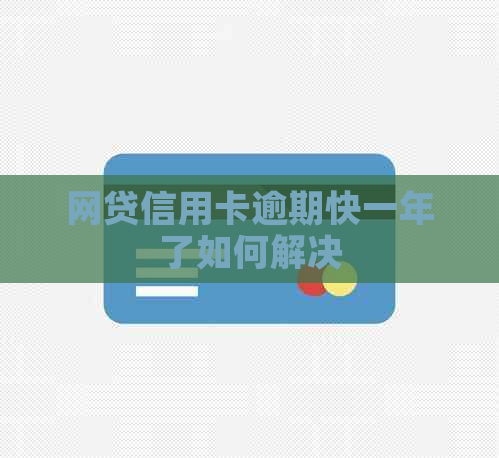 网贷信用卡逾期快一年了如何解决