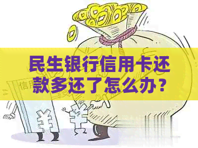 民生银行信用卡还款多还了怎么办？