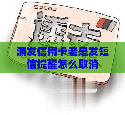 浦发信用卡老是发短信提醒怎么取消