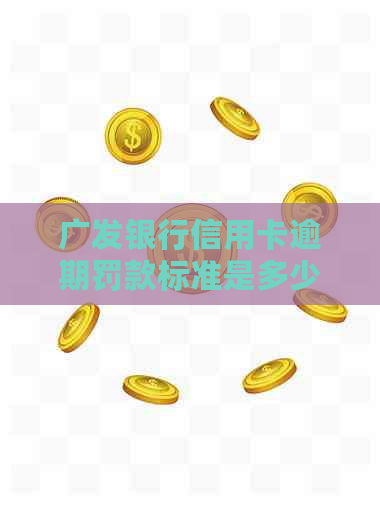 广发银行信用卡逾期罚款标准是多少