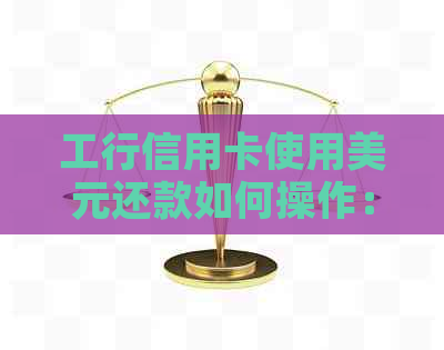 工行信用卡使用美元还款如何操作：全面解答人民币与美元还款相关问题