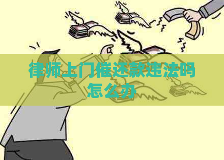 律师上门催还款违法吗怎么办