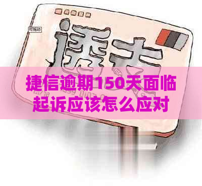 捷信逾期150天面临起诉应该怎么应对