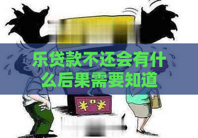 乐贷款不还会有什么后果需要知道