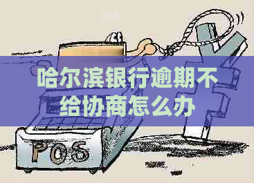 哈尔滨银行逾期不给协商怎么办