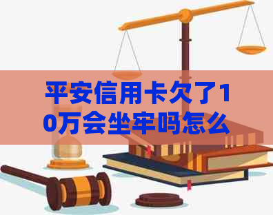 平安信用卡欠了10万会坐牢吗怎么办