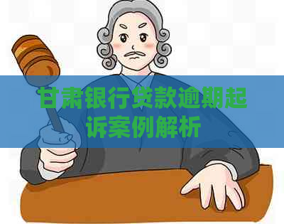 甘肃银行贷款逾期起诉案例解析