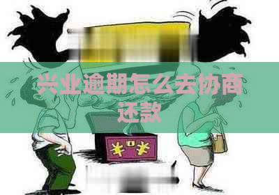 兴业逾期怎么去协商还款