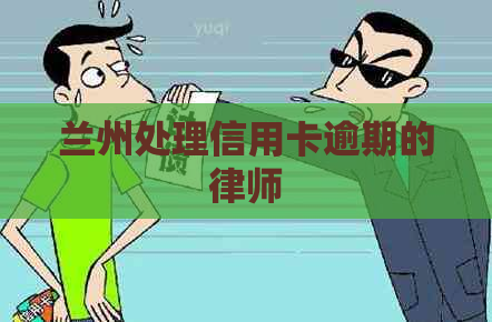 兰州处理信用卡逾期的律师