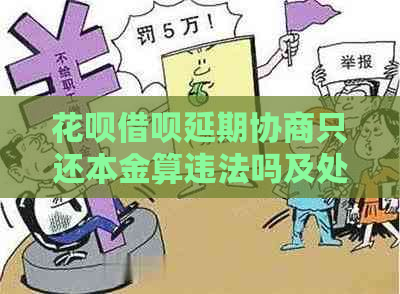 花呗借呗延期协商只还本金算违法吗及处理方式