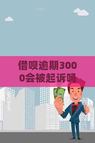 借呗逾期3000会被起诉吗