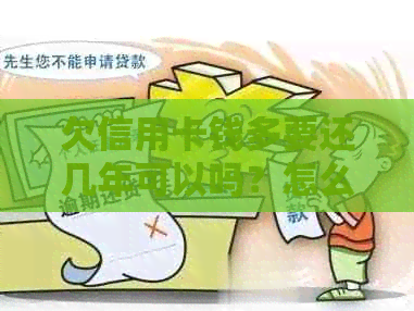 欠信用卡钱多要还几年可以吗？怎么办？