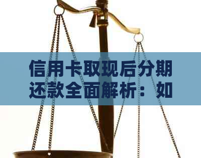 信用卡取现后分期还款全面解析：如何操作、利息及期限等相关问题解答