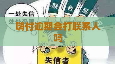 嗨付逾期会打联系人吗