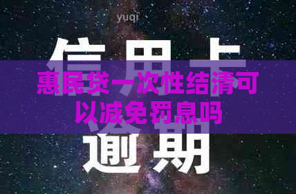 惠民贷一次性结清可以减免罚息吗