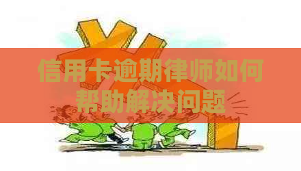 信用卡逾期律师如何帮助解决问题