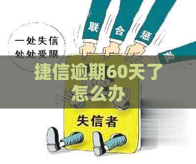 捷信逾期60天了怎么办