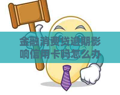 金融消费贷逾期影响信用卡吗怎么办