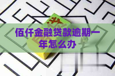 佰仟金融贷款逾期一年怎么办