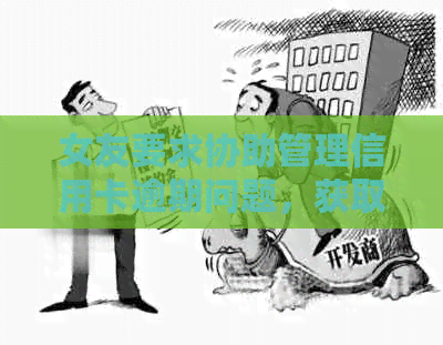 女友要求协助管理信用卡逾期问题，获取最新资讯以避免影响信用记录