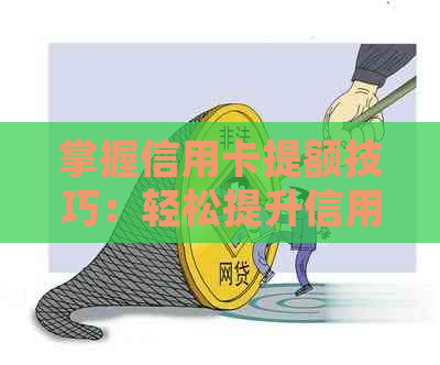 掌握信用卡提额技巧：轻松提升信用额度，让银行为你办事