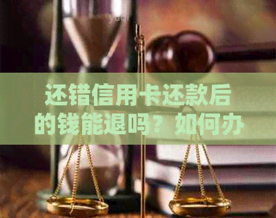 还错信用卡还款后的钱能退吗？如何办理退款？