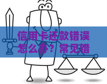 信用卡还款错误怎么办？常见错误及解决方法全面解析